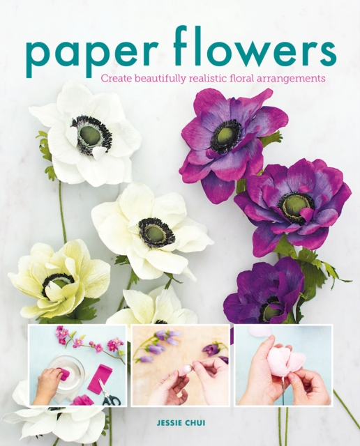 Paper Flowers : Create Beautifully Realistic Floral Arrangements