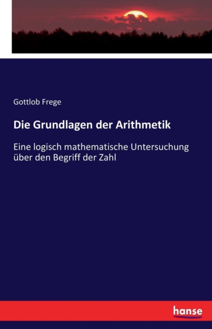 Die Grundlagen der Arithmetik:Eine logisch mathematische Untersuchung ?ber den Begriff der Zahl