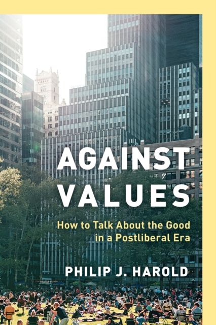 Against Values : How to Talk About the Good in a Postliberal Era