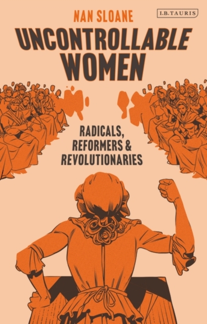 Uncontrollable Women : Radicals, Reformers and Revolutionaries