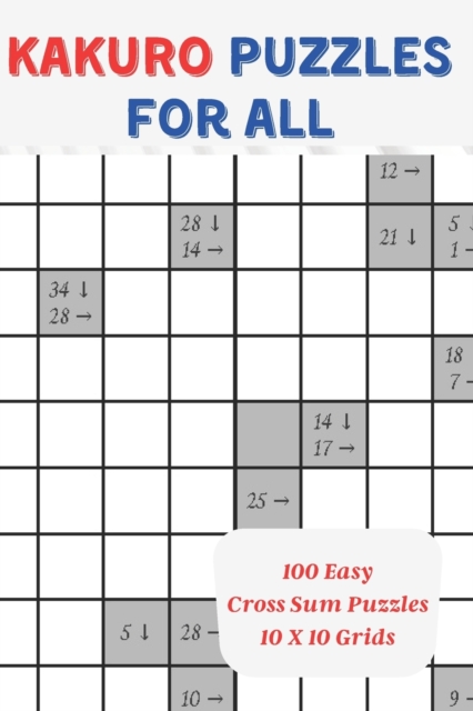 Kakuro Puzzles For All: 100 Easy Cross Sum Puzzles, 10 x 10 Grids, 6