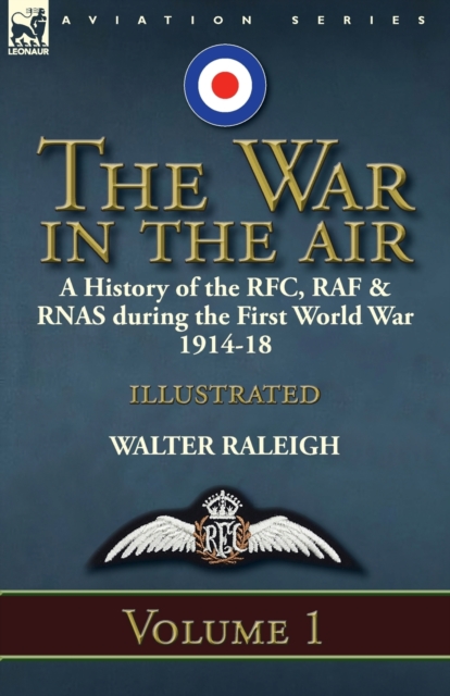 The War in the Air: a History of the RFC, RAF & RNAS during the First World War 1914-18: Volume 1