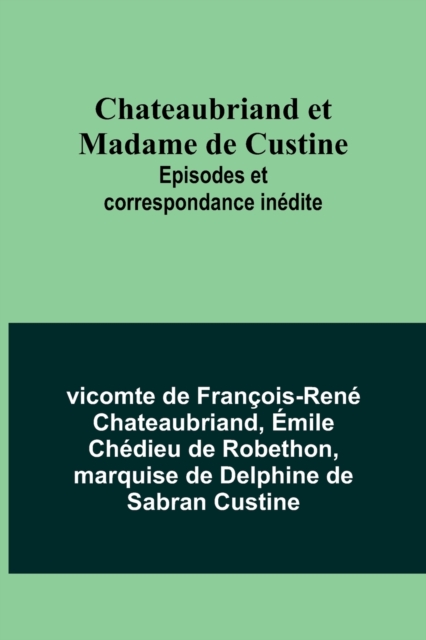 Chateaubriand et Madame de Custine: Episodes et correspondance in?dite