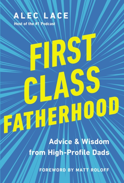 First Class Fatherhood : Advice and   Wisdom from High-Profile Dads