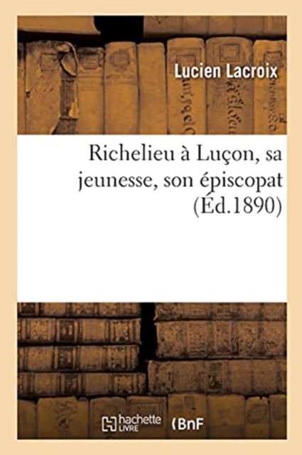 Richelieu ? Lu?on, sa jeunesse, son ?piscopat