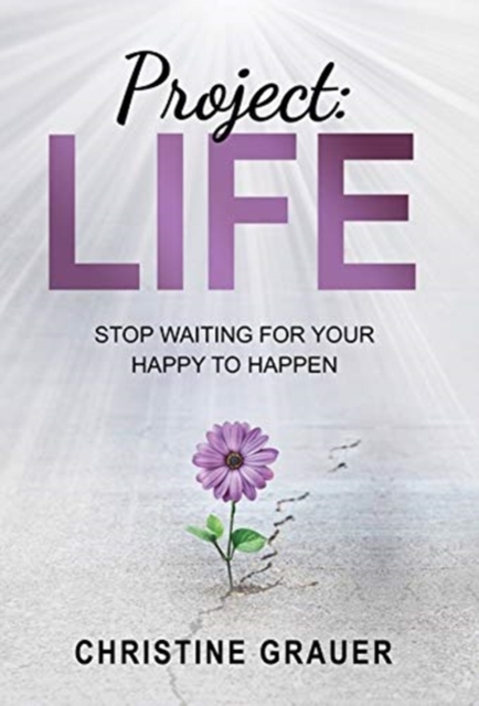 Project LIFE: Stop Waiting for Your Happy to Happen