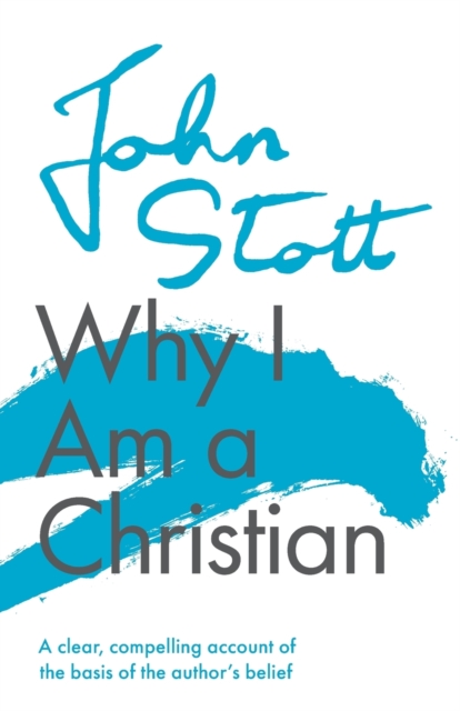 Why I am a Christian : A Clear, Compelling Account Of The Basis Of The Author's Belief