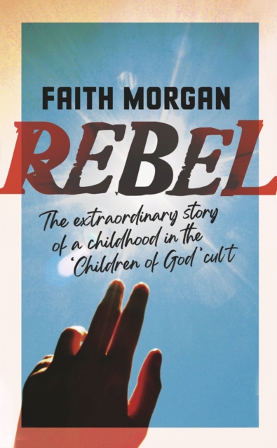 Rebel : The extraordinary story of a childhood in the 'Children of God' cult