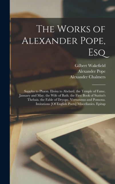 The Works of Alexander Pope, Esq: Sappho to Phaon. Eloisa to Abelard. the Temple of Fame. January and May. the Wife of Bath. the First Book of Statius