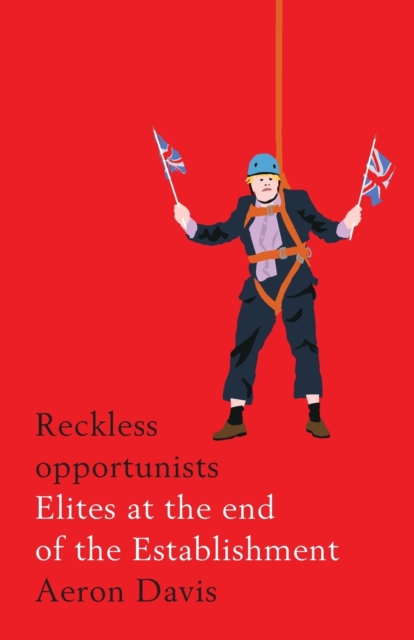 Reckless Opportunists : Elites at the End of the Establishment