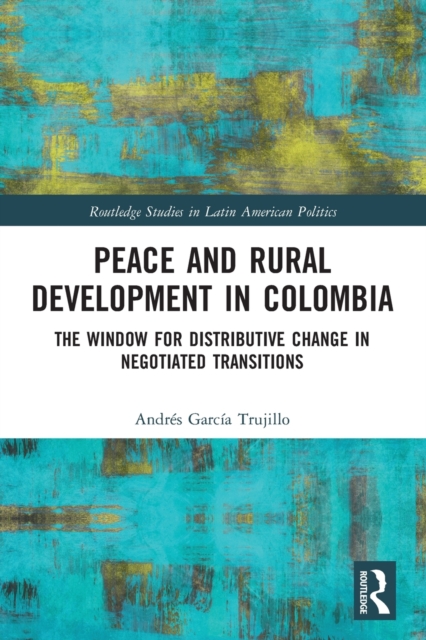 Peace and Rural Development in Colombia : The Window for Distributive Change in Negotiated Transitions