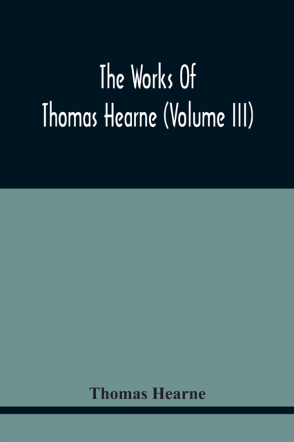 The Works Of Thomas Hearne (Volume Iii) Peter Langtoff'S Chronicle (As Illustrated And Improv'D By Robert Of Brunne) From The Death Of Cardwalader To