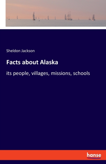 Facts about Alaska:its people, villages, missions, schools