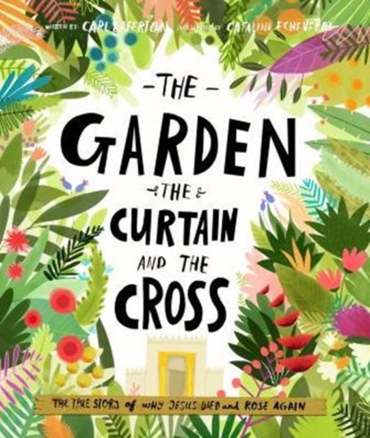 The Garden, the Curtain and the Cross : The true story of why Jesus died and rose again