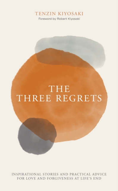 The Three Regrets : Inspirational Stories and Practical Advice for Love and Forgiveness at Life's End