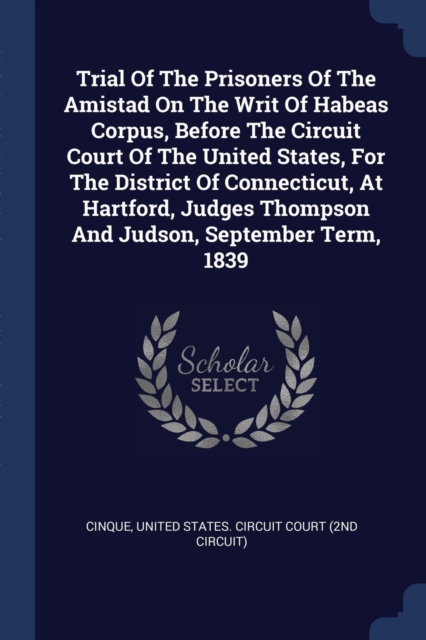 Trial Of The Prisoners Of The Amistad On The Writ Of Habeas Corpus, Before The Circuit Court Of The United States, For The District Of Connecticut, At