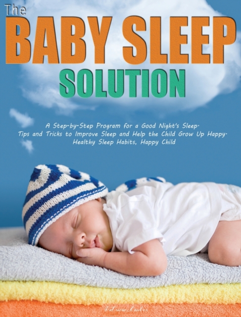 The Baby Sleep Solution: A Step-by-Step Program for a Good Night's Sleep. Tips and Tricks to Improve Sleep and Help the Child Grow Up Happy. Healthy S