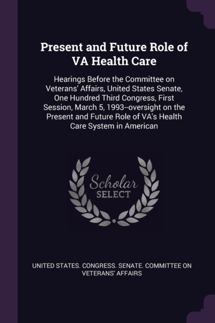 Present and Future Role of VA Health Care: Hearings Before the Committee on Veterans' Affairs, United States Senate, One Hundred Third Congress, First