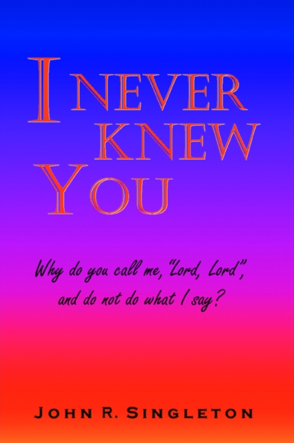 I Never Knew You: Why Do You Call Me, Lord, Lord, and Do Not Do What I Say?