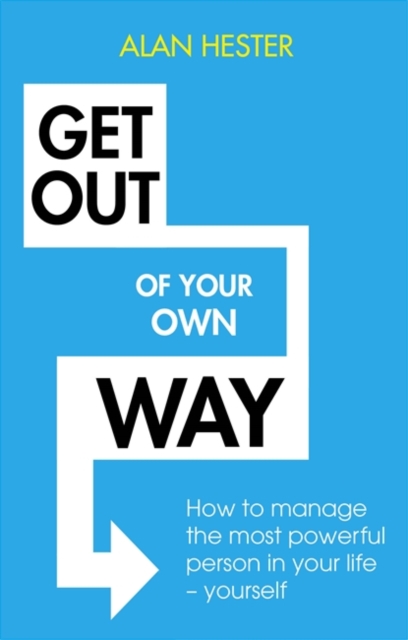 Get Out of Your Own Way : How to manage the most powerful person in your life - yourself