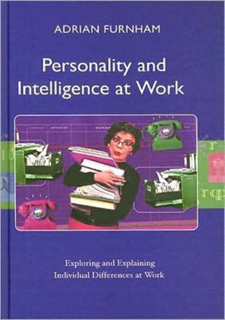 Personality and Intelligence at Work : Exploring and Explaining Individual Differences at Work