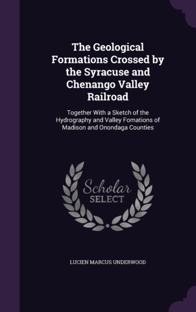 The Geological Formations Crossed by the Syracuse and Chenango Valley Railroad: Together With a Sketch of the Hydrography and Valley Fomations of Madi