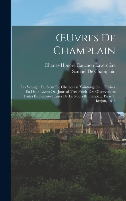 ?uvres De Champlain: Les Voyages Du Sieur De Champlain Xaintongeois ... Divisez En Deux Livres Ou, Journal Tres-Fidele Des Observations Faites ?s Desc