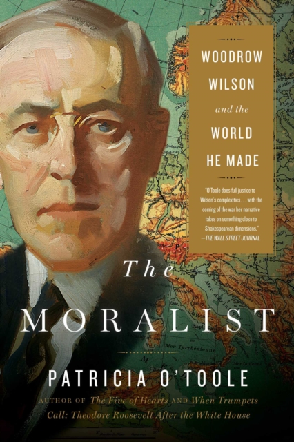 The Moralist : Woodrow Wilson and the World He Made