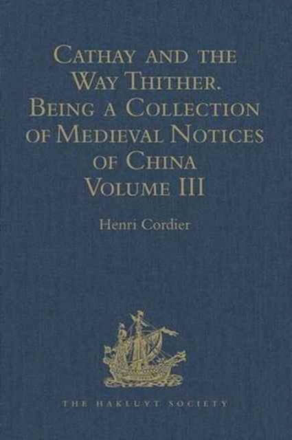 Cathay and the Way Thither. Being a Collection of Medieval Notices of China : New Edition.  Volume III: Missionary Friars - Rashiduddin - Pegolotti - Marignolli