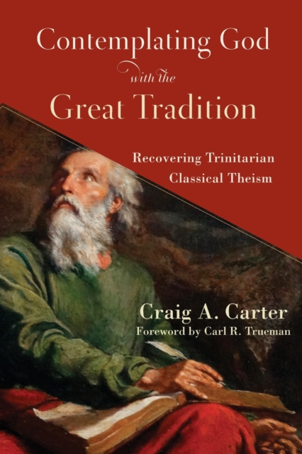 Contemplating God with the Great Tradition : Recovering Trinitarian Classical Theism