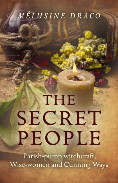 The Secret People : Parish-Pump Witchcraft, Wise-Women and Cunning Ways