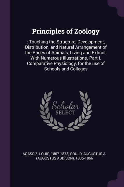 Principles of Zo?logy: : Touching the Structure, Development, Distribution, and Natural Arrangement of the Races of Animals, Living and Extinct, With