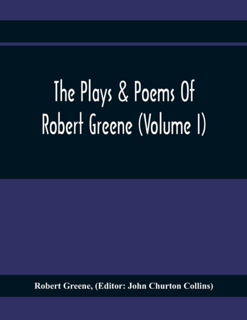 The Plays & Poems Of Robert Greene (Volume I); General Introduction. Alphonsus. A Looking Glasse. Orlando Furioso. Appendix To Orlando Furioso (The Al