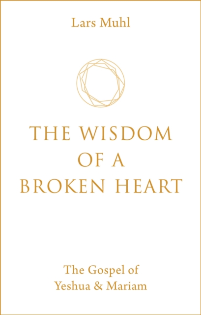 The Wisdom of a Broken Heart : The Gospel of Yeshua & Mariam