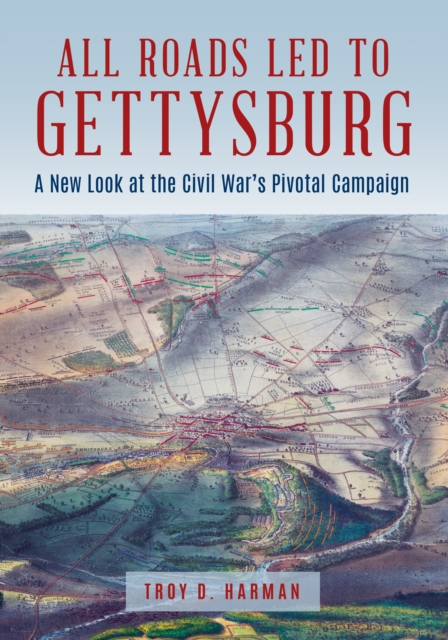 All Roads Led to Gettysburg : A New Look at the Civil War's Pivotal Battle