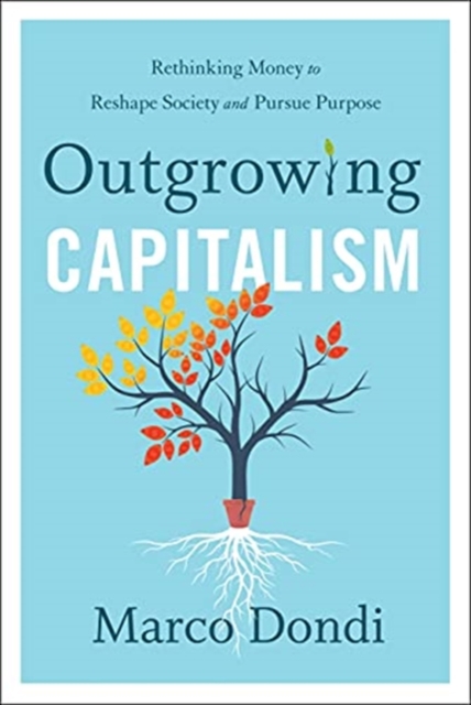 Outgrowing Capitalism : Rethinking Money to Reshape Society and Pursue Purpose