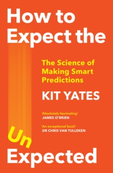 How to Expect the Unexpected : The Science of Making Smart Predictions