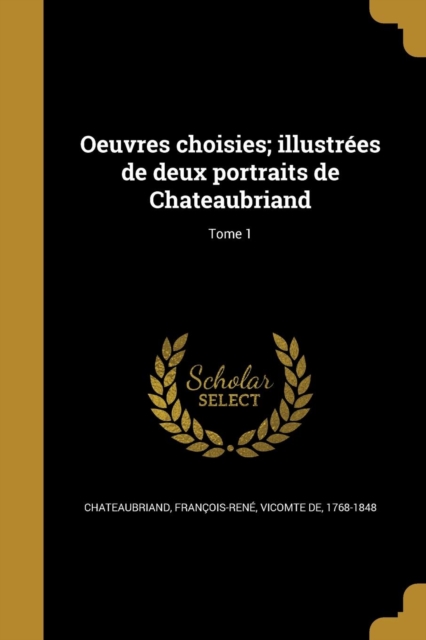 Oeuvres choisies; illustr?es de deux portraits de Chateaubriand; Tome 1