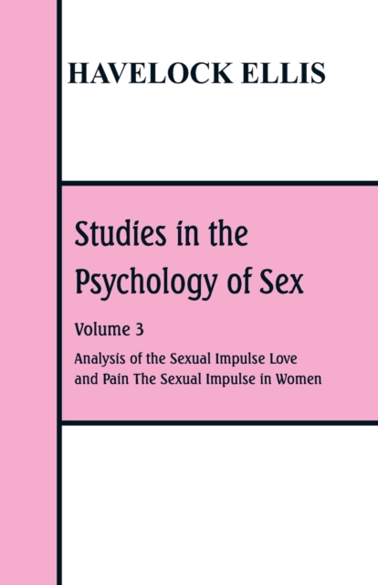 Studies in the Psychology of Sex: Volume 3  Analysis of the Sexual Impulse; Love and Pain; The Sexual Impulse in Women