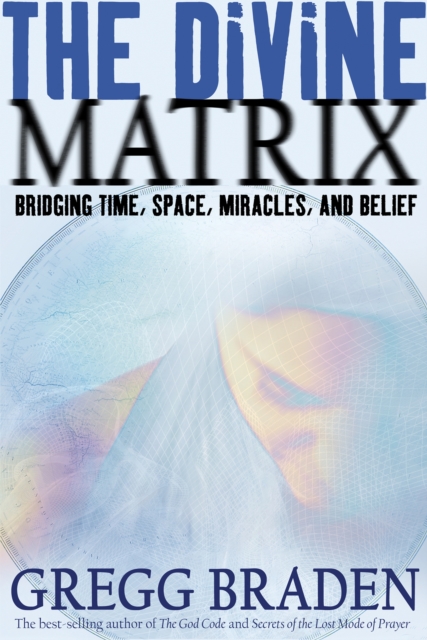 The Divine Matrix : Bridging Time, Space, Miracles, and Belief