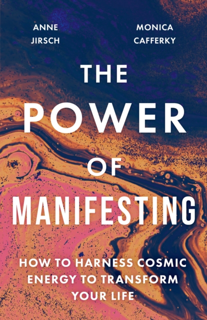 The Power of Manifesting : How to harness cosmic energy to transform your life