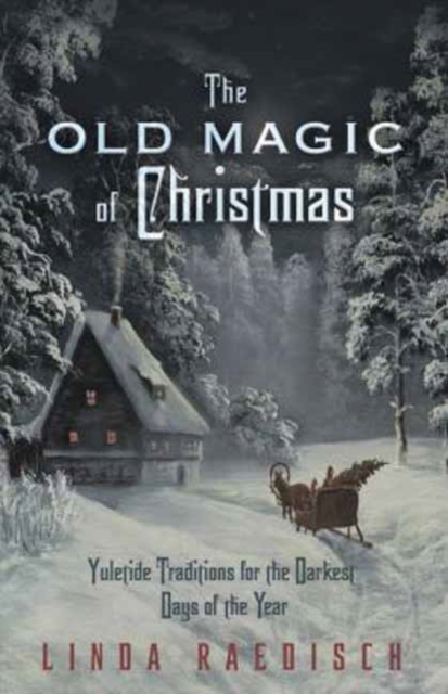 Old Magic of Christmas : Yuletide Traditions for the Darkest Days of the Year