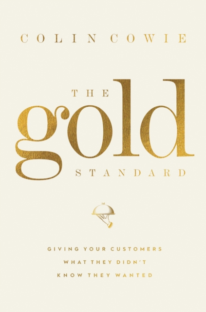 The Gold Standard : Giving Your Customers What They Didn't Know They Wanted