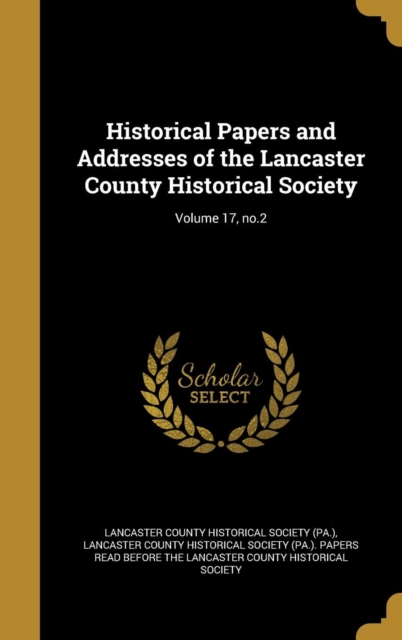 Historical Papers and Addresses of the Lancaster County Historical Society; Volume 17, no.2