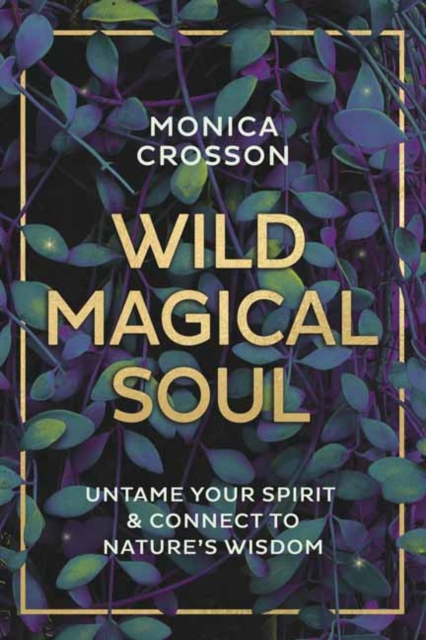 Wild Magical Soul : Untame Your Spirit and Connect to Nature's Wisdom