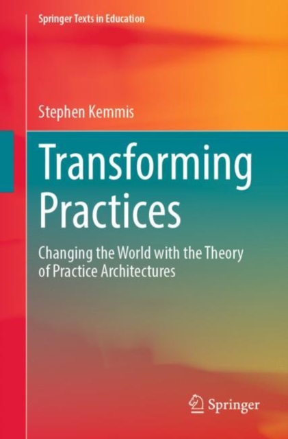 Transforming Practices : Changing the World with the Theory of Practice Architectures