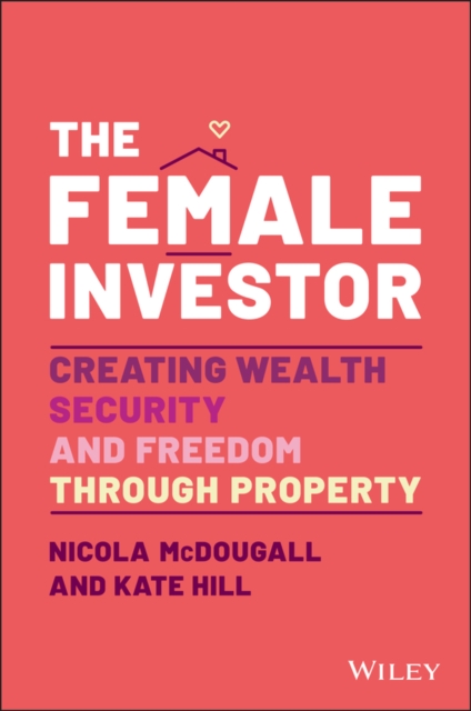 The Female Investor: Creating Wealth, Security, an d Freedom through Property