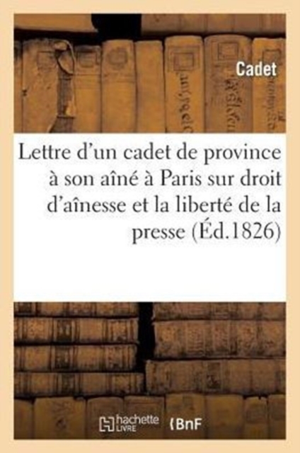 Lettre d'un cadet de province ? son a?n?, ? Paris, sur le droit d'a?nesse et la libert? de la presse