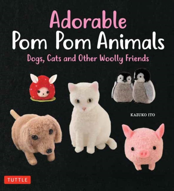 Adorable Pom Pom Animals : Dogs, Cats and Other Woolly Friends