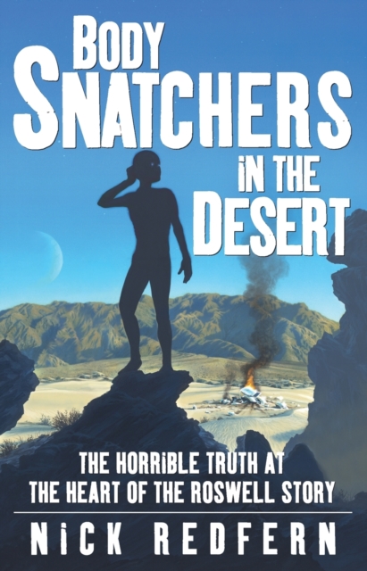 Body Snatchers in the Desert: The Horrible Truth at the Heart of the Roswell Story